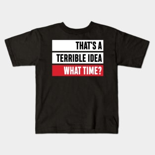 That's a Terrible Idea. What Time?' Sarcastic Gift Kids T-Shirt